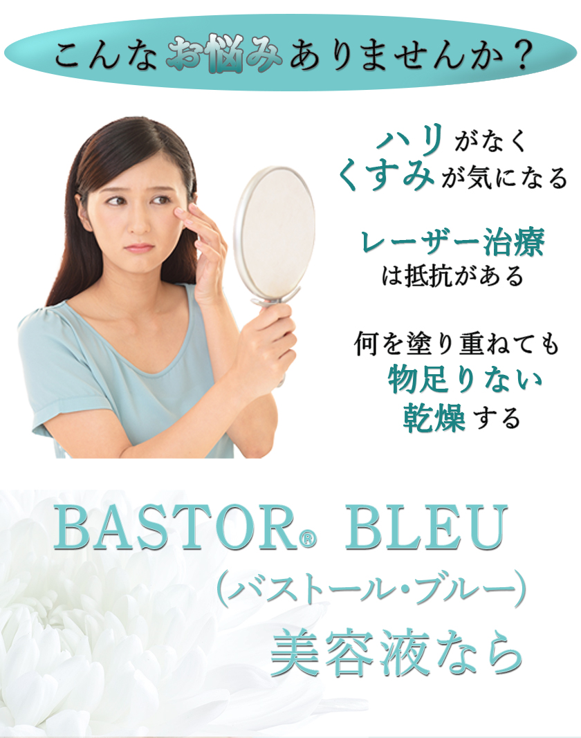 こんなお悩みありませんか?
ハリがなくくすみが気になる
レーザー治療は抵抗がある
何を塗り重ねても物足りない・乾燥する
BASTOR BLEU(バストール・ブルー)美容液なら
